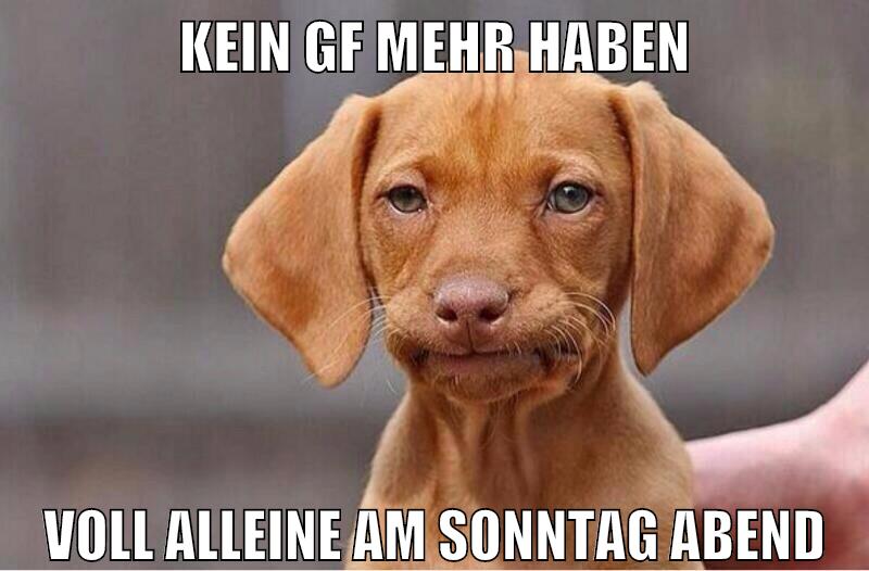 Kein gf mehr haben voll alleine am sonntag abend