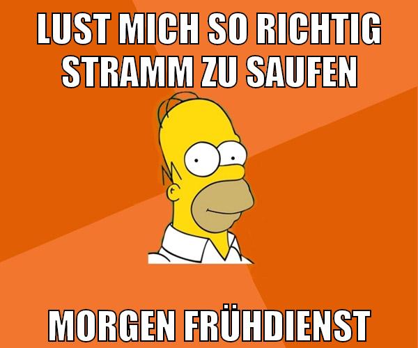 lust mich so richtig stramm zu saufen morgen frühdienst