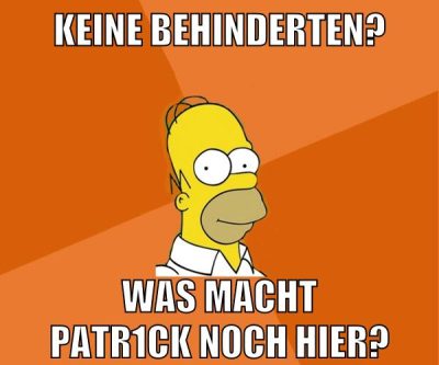 keine behinderten? was macht patr1ck noch hier?