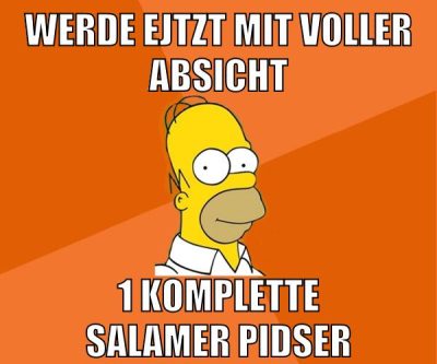 werde ejtzt mit voller absicht 1 komplette salamer pidser