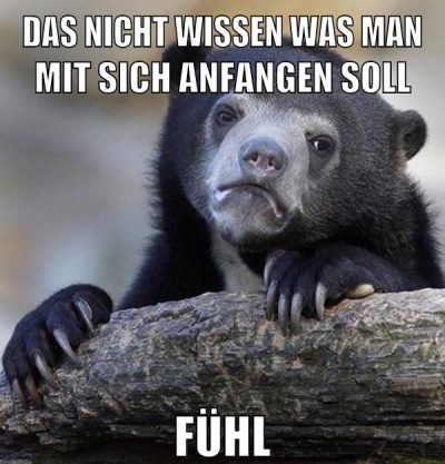 das nicht wissen was man mit sich anfangen soll fühl