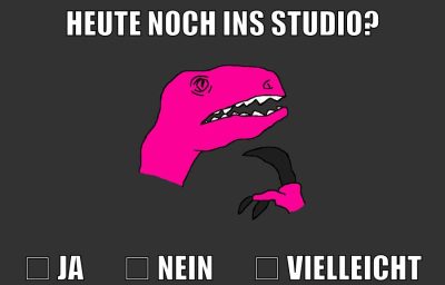 heute noch ins studio? ☐ JA       ☐ NEIN       ☐ VIELLEICHT