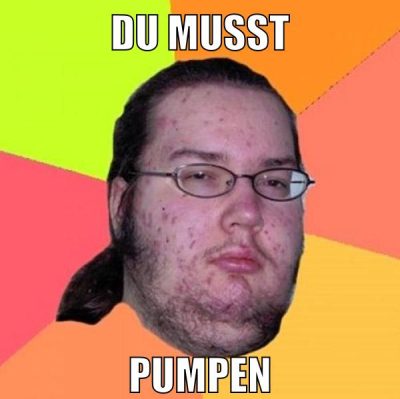 Du musst pumpen