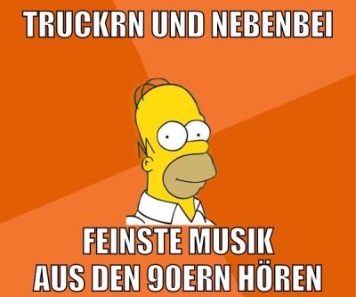 truckrn und nebenbei feinste musik aus den 90ern hören