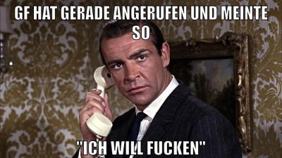 gf hat gerade angerufen und meinte so "ich will fucken"