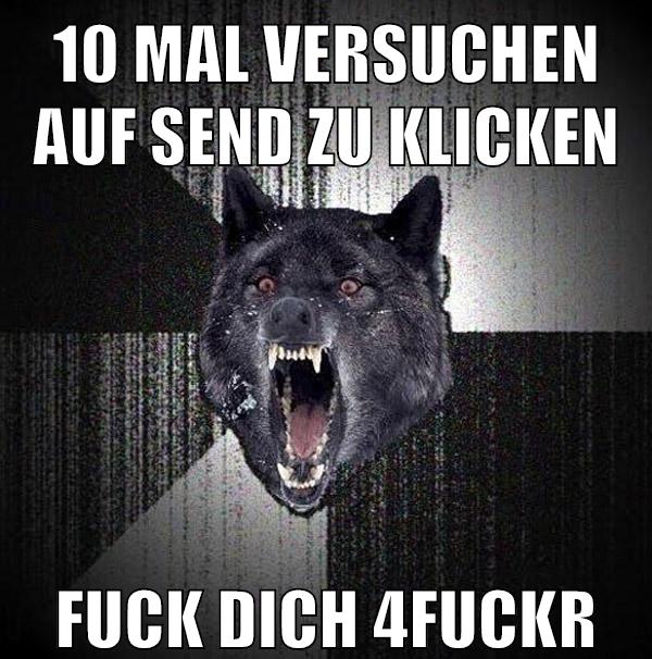 10 mal versuchen auf send zu klicken FUCK DICH 4fuckr