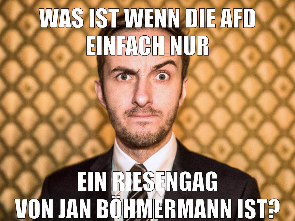 Was ist wenn Die AFD einfach nur Ein Riesengag von Jan Böhmermann ist?