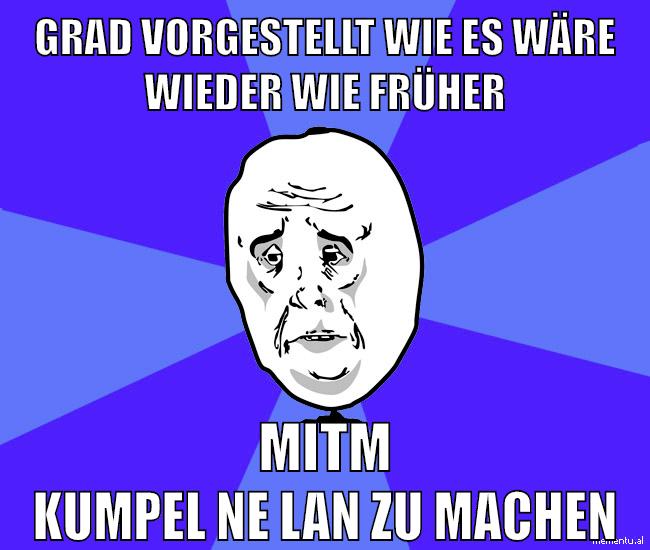 grad vorgestellt wie es wäre wieder wie früher mitm kumpel ne lan zu machen
