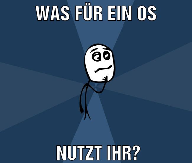 was für ein os nutzt ihr?