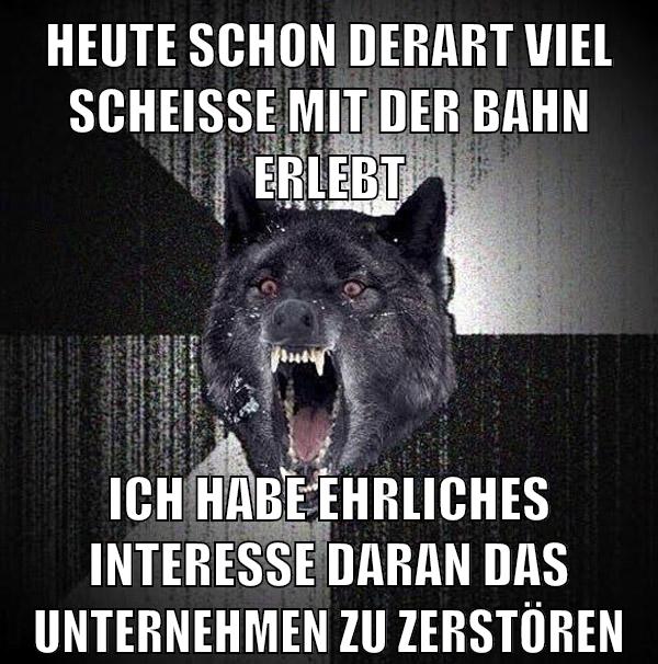 HEUTE SCHON DERART VIEL SCHEISSE MIT DER BAHN ERLEBT ICH HABE EHRLICHES INTERESSE DARAN DAS UNTERNEHMEN ZU ZERSTÖREN