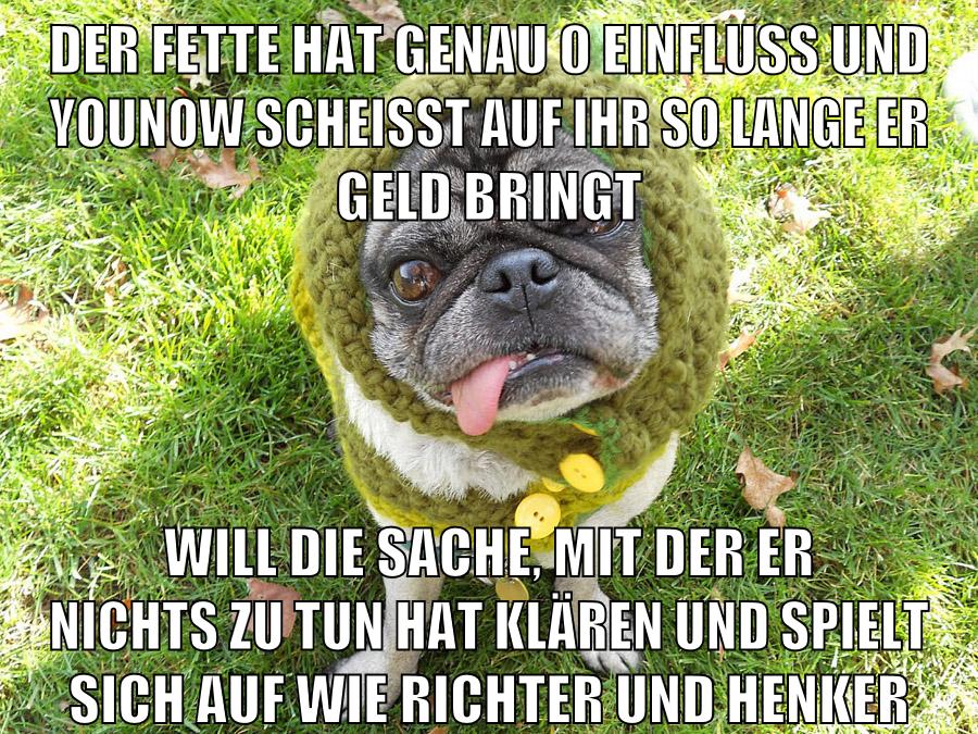 der fette hat genau 0 einfluss und younow scheisst auf ihr so lange er geld bringt will die sache, mit der er nichts zu tun hat klären und spielt sich auf wie richter und henker