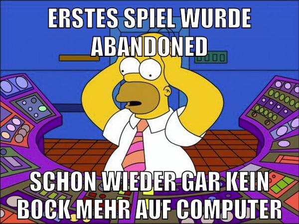 erstes spiel wurde abandoned schon wieder gar kein bock mehr auf computer