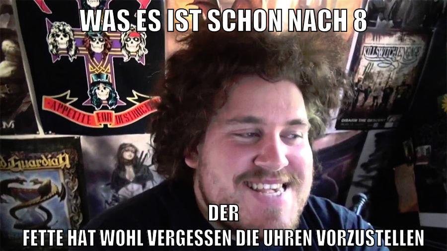 was es ist schon nach 8 der fette hat wohl vergessen die uhren vorzustellen