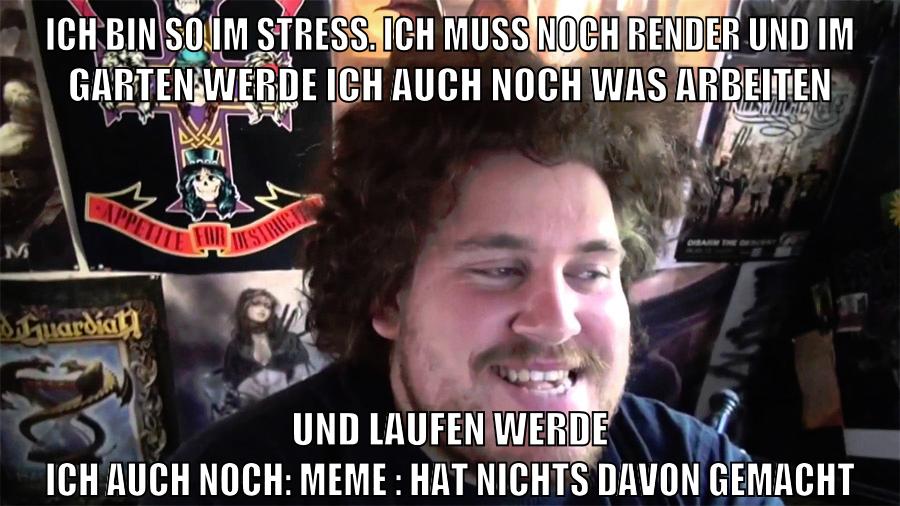 ich bin so im stress. ich muss noch render und im garten werde ich auch noch was arbeiten und laufen werde ich auch noch: meme : hat nichts davon gemacht