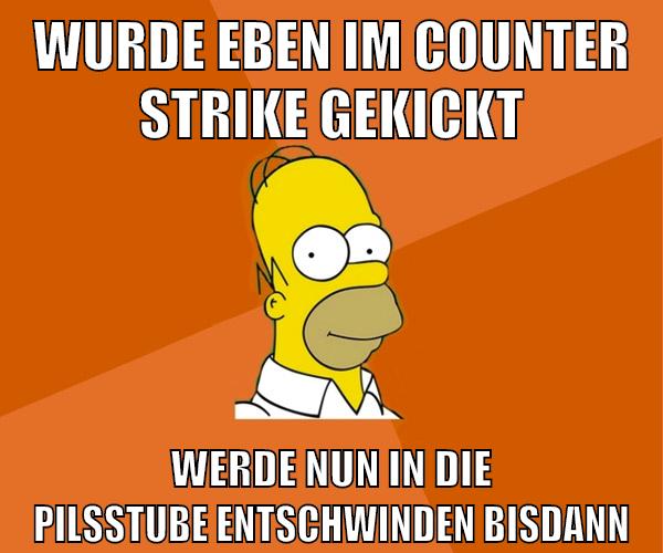 wurde eben im counter strike gekickt werde nun in die pilsstube entschwinden bisdann