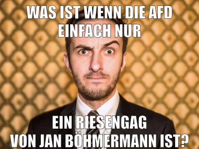Was ist wenn Die AFD einfach nur Ein Riesengag von Jan Böhmermann ist?