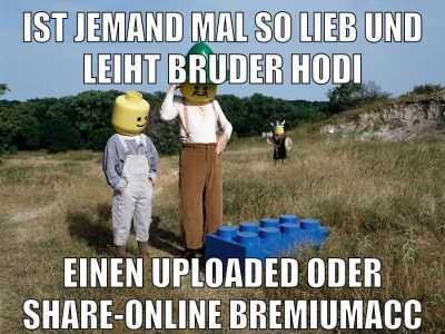 ist jemand mal so lieb und leiht bruder hodi einen uploaded oder share-online bremiumacc