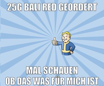 25g bali red geordert mal schauen ob das was für mich ist