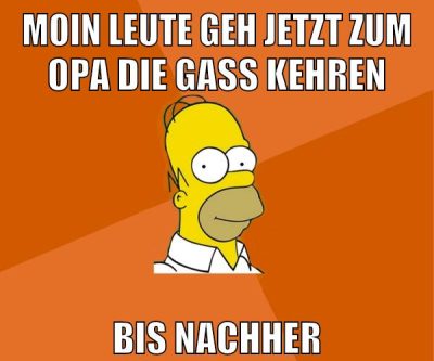 moin leute geh jetzt zum opa die gass kehren bis nachher