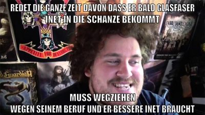 redet die ganze zeit davon dass er bald glasfaser inet in die schanze bekommt muss wegziehen wegen seinem beruf und er bessere inet braucht