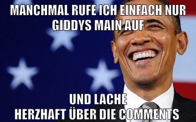 Manchmal rufe ich einfach nur Giddys Main auf und lache herzhaft über die Comments