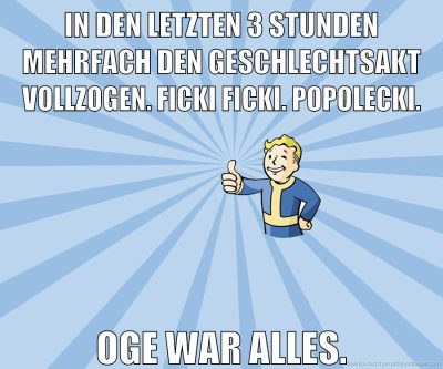 In den letzten 3 Stunden mehrfach den Geschlechtsakt vollzogen. Ficki Ficki. Popolecki. oge war alles.