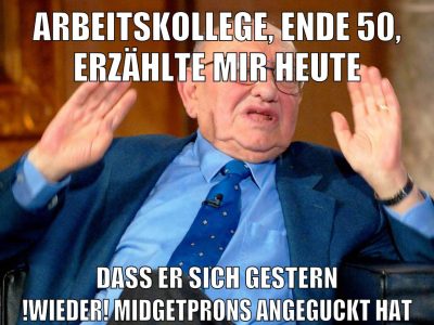 arbeitskollege, ende 50, erzählte mir heute dass er sich gestern !wieder! midgetprons angeguckt hat