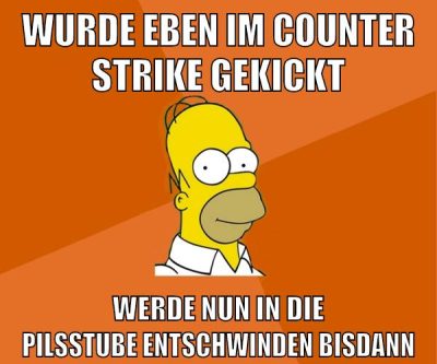 wurde eben im counter strike gekickt werde nun in die pilsstube entschwinden bisdann