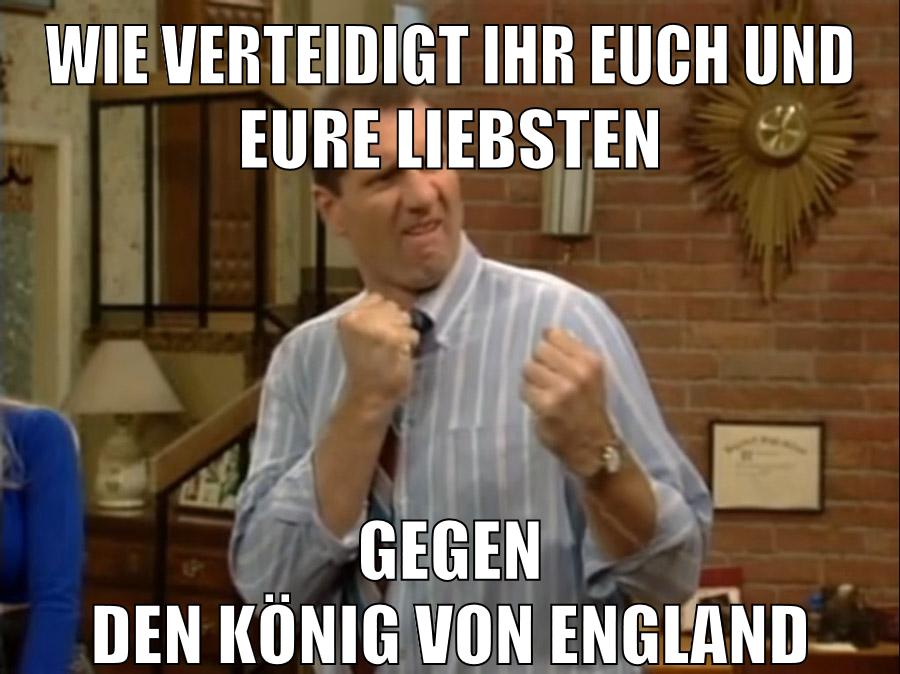wie verteidigt ihr euch und eure liebsten gegen den könig von england