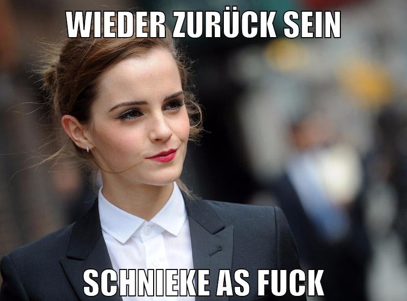 wieder zurück sein schnieke as fuck