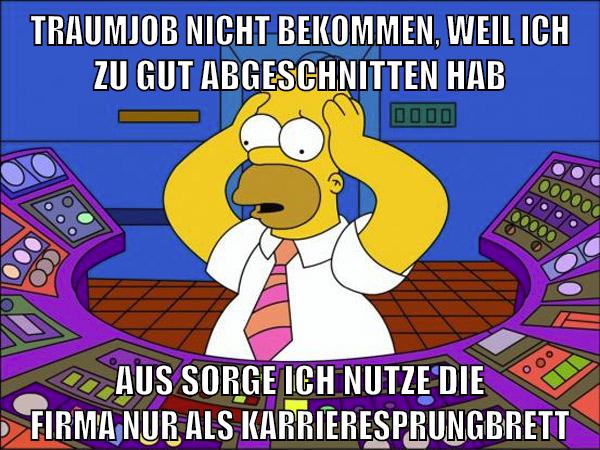 traumjob nicht bekommen, weil ich zu gut abgeschnitten hab aus sorge ich nutze die firma nur als karrieresprungbrett