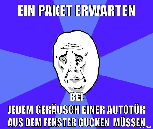 ein paket erwarten bei jedem geräusch einer autotür aus dem fenster gucken  müssen