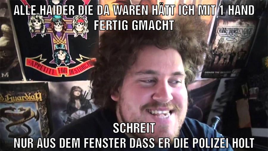 alle haider die da waren hätt ich mit 1 hand fertig gmacht schreit nur aus dem fenster dass er die polizei holt