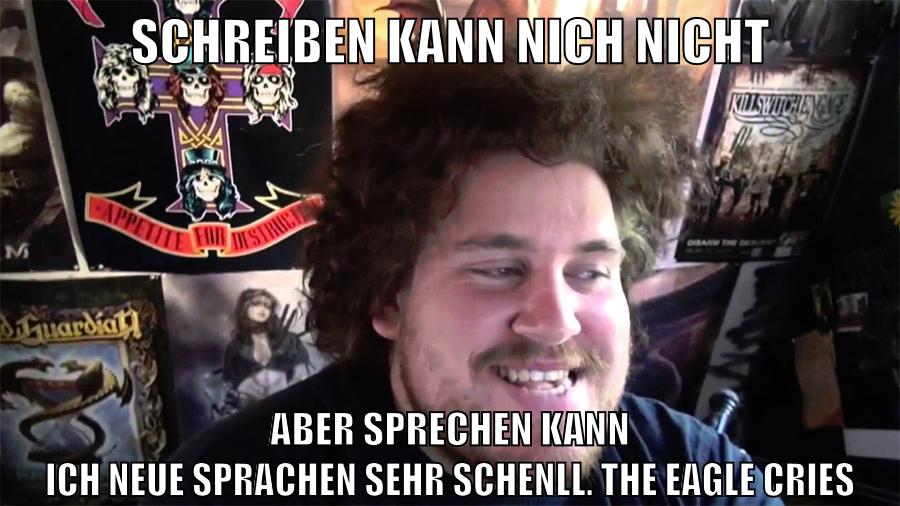 schreiben kann nich nicht aber sprechen kann ich neue sprachen sehr schenll. the eagle cries