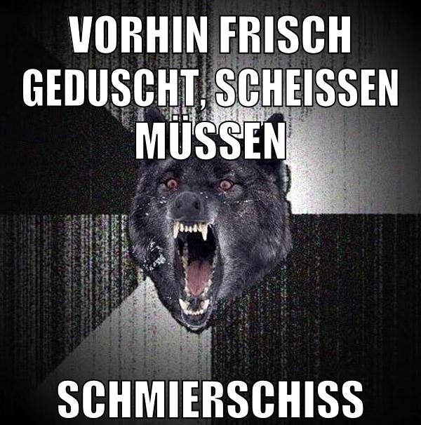 VORHIN FRISCH GEDUSCHT, SCHEISSEN MÜSSEN SCHMIERSCHISS