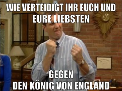 wie verteidigt ihr euch und eure liebsten gegen den könig von england