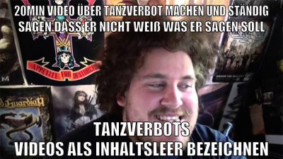 20min video über tanzverbot machen und ständig sagen dass er nicht weiß was er sagen soll tanzverbots videos als inhaltsleer bezeichnen