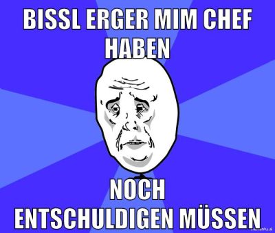 bissl erger mim chef haben noch entschuldigen müssen
