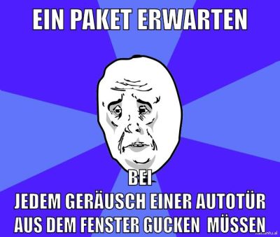 ein paket erwarten bei jedem geräusch einer autotür aus dem fenster gucken  müssen