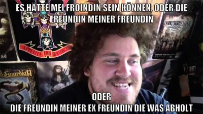 es hätte mei froindin sein können, oder die freundin meiner freundin oder die freundin meiner ex freundin die was abholt