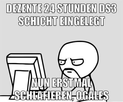 dezente 24 stunden ds3 schicht eingelegt nun erstmal schlafieren, ogales