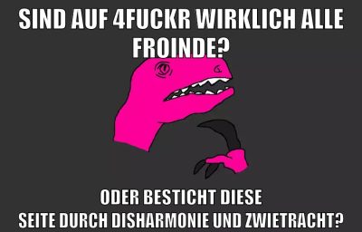 sind auf 4fuckr wirklich alle froinde? oder besticht diese seite durch disharmonie und zwietracht?
