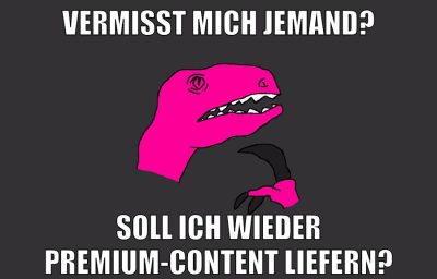 vermisst mich jemand? soll ich wieder premium-content liefern?