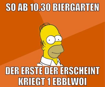 so ab 10.30 biergarten der erste der erscheint kriegt 1 ebblwoi