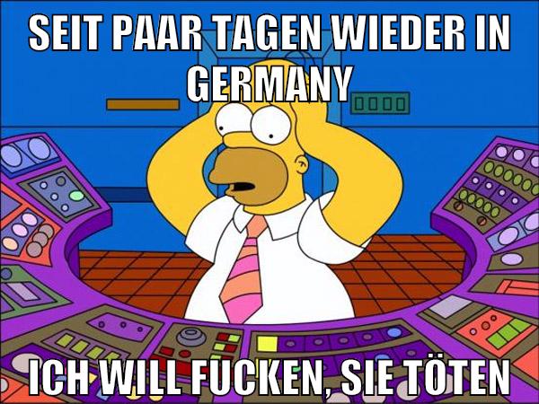 seit paar tagen wieder in germany ich will fucken, sie töten