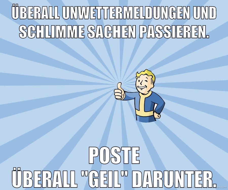 Überall Unwettermeldungen und schlimme Sachen passieren. Poste überall "geil" darunter.
