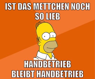 ist das mettchen noch so lieb handbetrieb bleibt handbetrieb