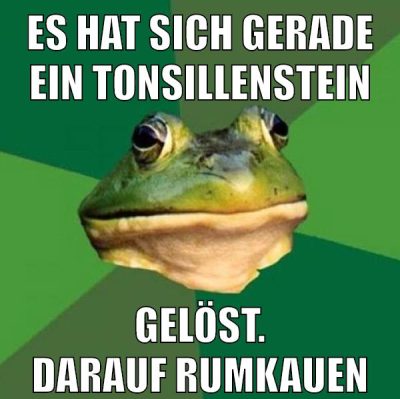 es hat sich gerade ein Tonsillenstein gelöst. Darauf rumkauen