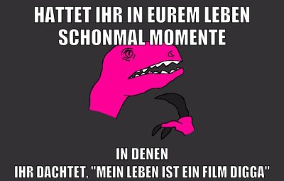 hattet ihr in eurem leben schonmal momente in denen ihr dachtet, "mein Leben ist ein Film digga"