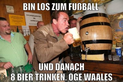 bin los zum fußball und danach 8 bier trinken. oge waales